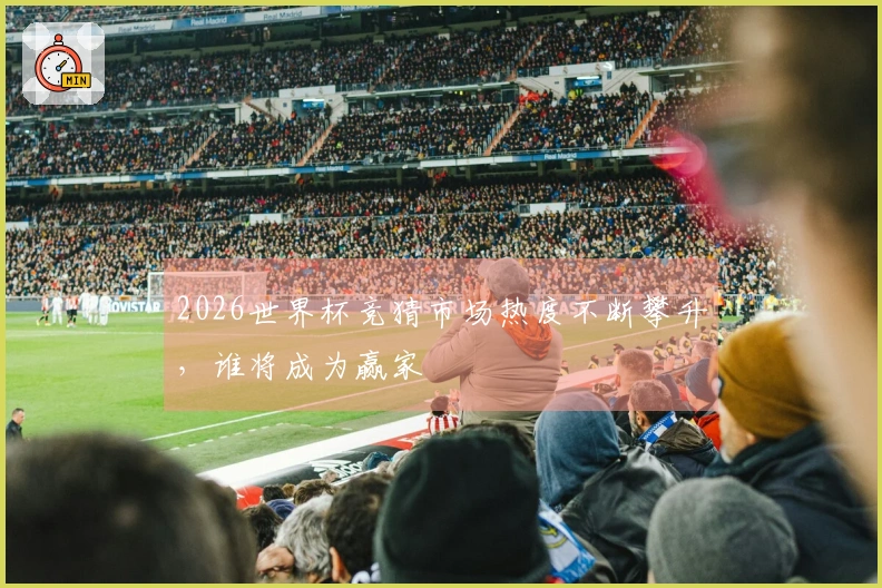 2026世界杯竞猜市场热度不断攀升，谁将成为赢家
