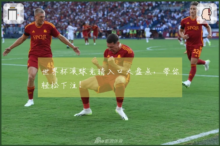 世界杯滚球竞猜入口大盘点，带你轻松下注！